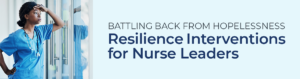 Nurse looking exhausted | BATTLING BACK FROM HOPELESSNESS: Resilience Interventions for Nurse Leaders